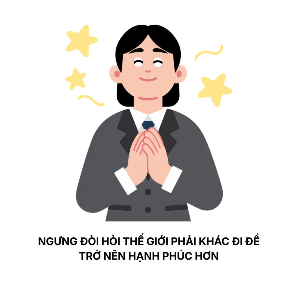 Ngưng Đòi Hỏi Thế Giới Phải Khác Đi Để Trở Nên Hạnh Phúc Hơn